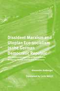 Dissident Marxism and Utopian Eco-Socialism in the German Democratic Republic: The Intellectual Legacies of Rudolf Bahro, Wolfgang Harich, and Robert Havemann