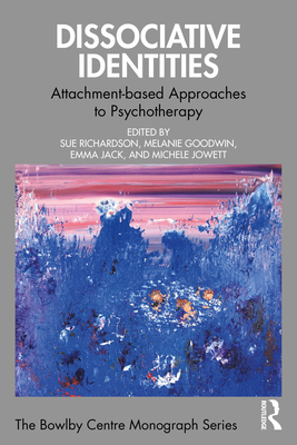 Dissociative Identities: Attachment-Based Approaches to Psychotherapy - Richardson, Sue (Editor), and Goodwin, Melanie (Editor), and Jack, Emma (Editor)