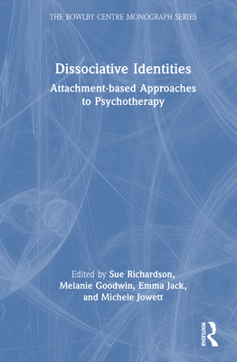 Dissociative Identities: Attachment-based Approaches to Psychotherapy - Richardson, Sue (Editor), and Goodwin, Melanie (Editor), and Jack, Emma (Editor)