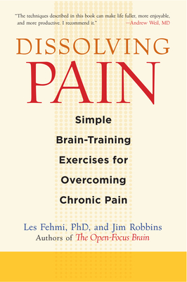 Dissolving Pain: Simple Brain-Training Exercises for Overcoming Chronic Pain - Fehmi, Les, and Robbins, Jim