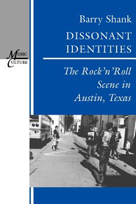 Dissonant Identities: The Rock 'n' Roll Scene in Austin, Texas - Shank, Barry, Professor