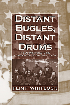 Distant Bugles, Distant Drums: The Union Response to the Confederate Invasion of New Mexico - Whitlock, Flint