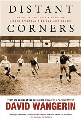 Distant Corners: American Soccer's History of Missed Opportunities and Lost Causes - Wangerin, David