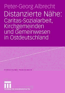 Distanzierte Nahe: Caritas-Sozialarbeit, Kirchgemeinden Und Gemeinwesen in Ostdeutschland