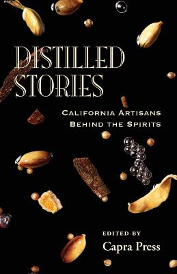 Distilled Stories: California Artisans Behind the Spirits - Capra Press (Editor)