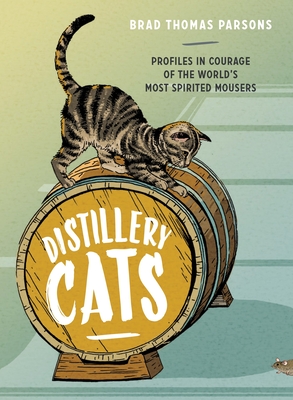 Distillery Cats: Profiles in Courage of the World's Most Spirited Mousers - Parsons, Brad Thomas