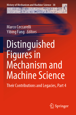 Distinguished Figures in Mechanism and Machine Science: Their Contributions and Legacies, Part 4 - Ceccarelli, Marco (Editor), and Fang, Yibing (Editor)