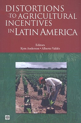 Distortions to Agricultural Incentives in Latin America - Anderson, Kym (Editor), and Valdes, Alberto, Professor (Editor)