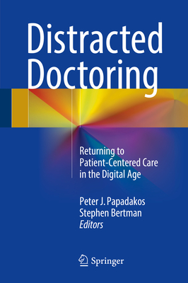 Distracted Doctoring: Returning to Patient-Centered Care in the Digital Age - Papadakos, Peter J (Editor), and Bertman, Stephen (Editor)