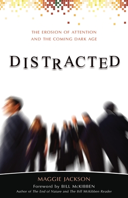 Distracted: The Erosion of Attention and the Coming Dark Age - Jackson, Maggie, and McKibben, Bill (Foreword by)