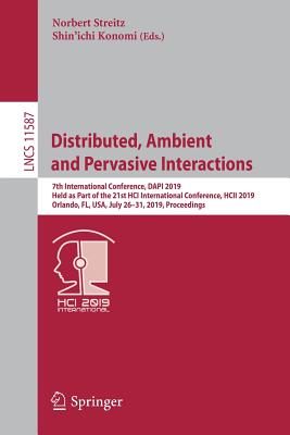 Distributed, Ambient and Pervasive Interactions: 7th International Conference, DAPI 2019, Held as Part of the 21st HCI International Conference, HCII 2019, Orlando, FL, USA, July 26-31, 2019, Proceedings - Streitz, Norbert (Editor), and Konomi, Shin'ichi (Editor)