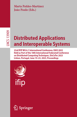 Distributed Applications and Interoperable Systems: 23rd IFIP WG 6.1 International Conference, DAIS 2023, Held as Part of the 18th International Federated Conference on Distributed Computing Techniques, DisCoTec 2023, Lisbon, Portugal, June 19-23, 2023... - Patio-Martnez, Marta (Editor), and Paulo, Joo (Editor)