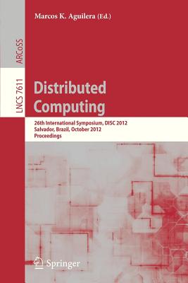 Distributed Computing: 26th International Symposium, Disc 2012, Salvador, Brazil, October 16-18, 2012, Proceedings - Aguilera, Marcos K (Editor)