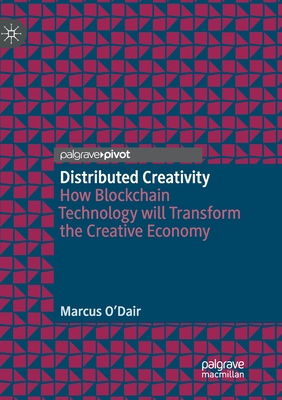 Distributed Creativity: How Blockchain Technology Will Transform the Creative Economy - O'Dair, Marcus