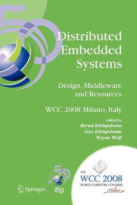 Distributed Embedded Systems: Design, Middleware and Resources: Ifip 20th World Computer Congress, Tc10 Working Conference on Distributed and Parallel Embedded Systems (Dipes 2008), September 7-10, 2008, Milano, Italy - Kleinjohann, Bernd (Editor), and Kleinjohann, Lisa (Editor), and Wolf, Marilyn (Editor)