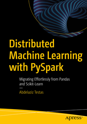 Distributed Machine Learning with PySpark: Migrating Effortlessly from Pandas and Scikit-Learn - Testas, Abdelaziz