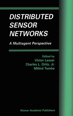 Distributed Sensor Networks: A Multiagent Perspective - Lesser, Victor (Editor), and Ortiz Jr, Charles L (Editor), and Tambe, Milind (Editor)