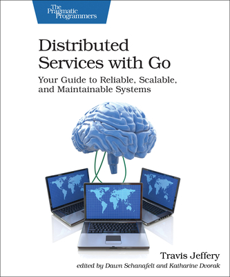 Distributed Services with Go: Your Guide to Reliable, Scalable, and Maintainable Systems - Jeffery, Travis