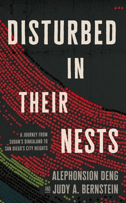 Disturbed in Their Nests: A Journey from Sudan's Dinkaland to San Diego's City Heights - Deng, Alephonsion, and Bernstein, Judy A