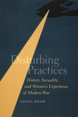 Disturbing Practices: History, Sexuality, and Women's Experience of Modern War - Doan, Laura