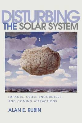 Disturbing the Solar System: Impacts, Close Encounters, and Coming Attractions - Rubin, Alan E