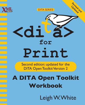 DITA for Print: A DITA Open Toolkit Workbook, Second Edition - White, Leigh W