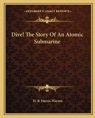 Dive! The Story Of An Atomic Submarine - Harris-Warren, H B