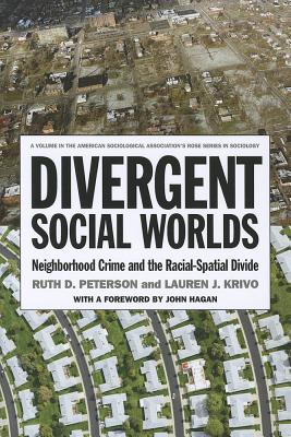 Divergent Social Worlds: Neighborhood Crime and the Racial-Spatial Divide - Peterson, Ruth D, and Krivo, Lauren J, and Hagan, John (Foreword by)