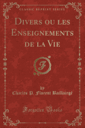 Divers Ou Les Enseignements de La Vie (Classic Reprint)