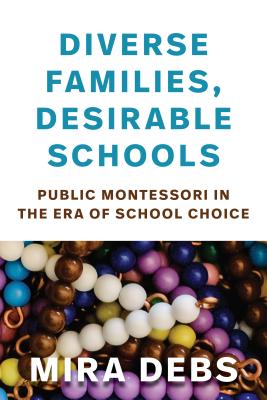 Diverse Families, Desirable Schools: Public Montessori in the Era of School Choice - Debs, Mira