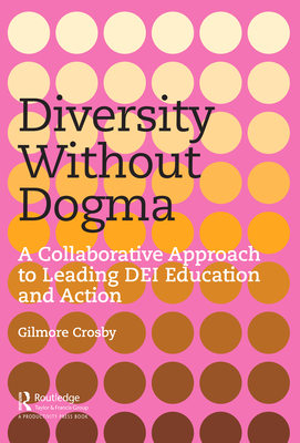 Diversity Without Dogma: A Collaborative Approach to Leading DEI Education and Action - Crosby, Gilmore