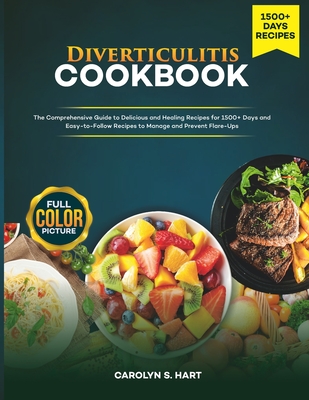 Diverticulitis Cookbook: The Comprehensive Guide to Delicious and Healing Recipes for 1500+ Days and Easy-to-Follow Recipes to Manage and Prevent Flare-Ups - Hart, Carolyn S
