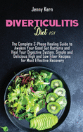 Diverticulitis Diet 101: The Complete 3-Phase Healing Guide to Awaken Your Good Gut Bacteria and Heal Your Digestive System. Simple and Delicious High and Low Fiber Recipes for Most Effective Recovery