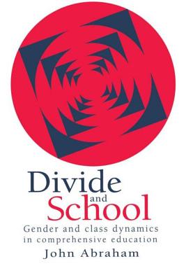 Divide And School: Gender And Class Dynamics In Comprehensive Education - John Abraham Lecturer, Department Of Soc