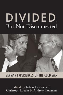 Divided, But Not Disconnected: German Experiences of the Cold War - Hochscherf, Tobias (Editor), and Laucht, Christoph (Editor), and Plowman, Andrew (Editor)