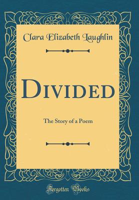 Divided: The Story of a Poem (Classic Reprint) - Laughlin, Clara Elizabeth