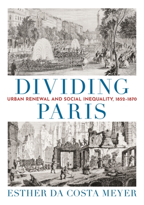 Dividing Paris: Urban Renewal and Social Inequality, 1852-1870 - Da Costa Meyer, Esther