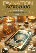 Divination Revealed: CANDLE READING, LENORMAND AND MORE: Master the Mystical Arts of Insight and Interpretation.