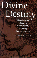 Divine Destiny: Gender and Race in Nineteenth-Century Protestantism - Haynes, Carolyn A