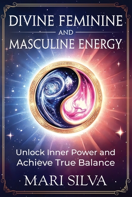 Divine Feminine and Masculine Energy: Unlock Inner Power and Achieve True Balance - Silva, Mari