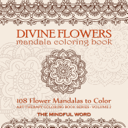 Divine Flowers Mandala Coloring Book: Adult Coloring Book with 108 Flower Mandalas Designed to Relieve Stress, Anxiety and Tension [Art Therapy Coloring Book Series, Volume Two]