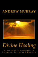 Divine Healing: A Scriptural Approach to Sickness, Faith, and Healing