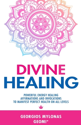 Divine Healing: Powerful Energy Healing Affirmations and Invocations to Manifest Perfect Health on All Levels - Mylonas, Georgios