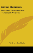 Divine Humanity: Doctrinal Essays On New Testament Problems