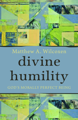 Divine Humility: God's Morally Perfect Being - Wilcoxen, Matthew A