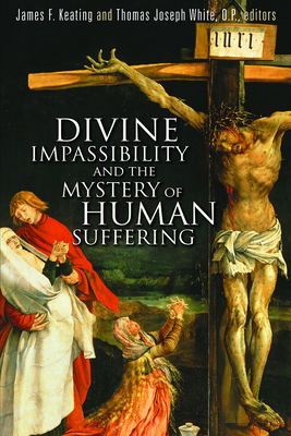 Divine Impassibility and the Mystery of Human Suffering - Keating, James F (Editor), and White, Thomas Joseph (Editor)