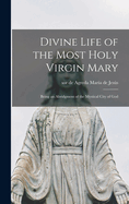 Divine Life of the Most Holy Virgin Mary: Being an Abridgment of the Mystical City of God