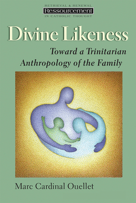 Divine Likeness: Toward a Trinitarian Anthropology of the Family - Ouellet, Marc Cardinal