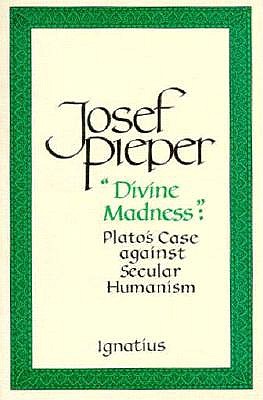 Divine Madness: Plato's Case Against Secular Humanism - Pieper, Josef