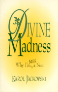 Divine Madness: Why I Am Still a Nun - Jackowski, Karol A